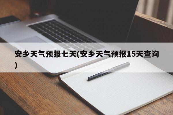 安乡天气预报七天(安乡天气预报15天查询)