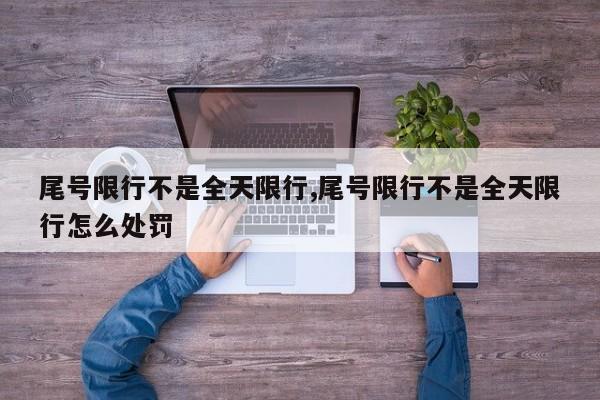 尾号限行不是全天限行,尾号限行不是全天限行怎么处罚 第1张