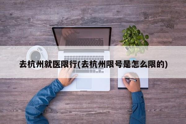 去杭州就医限行(去杭州限号是怎么限的) 第1张