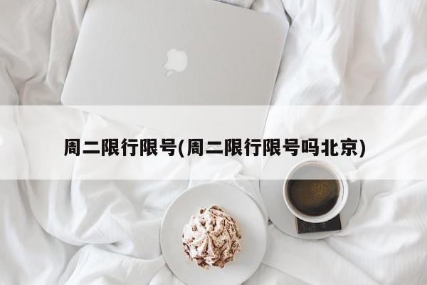 周二限行限号(周二限行限号吗北京)