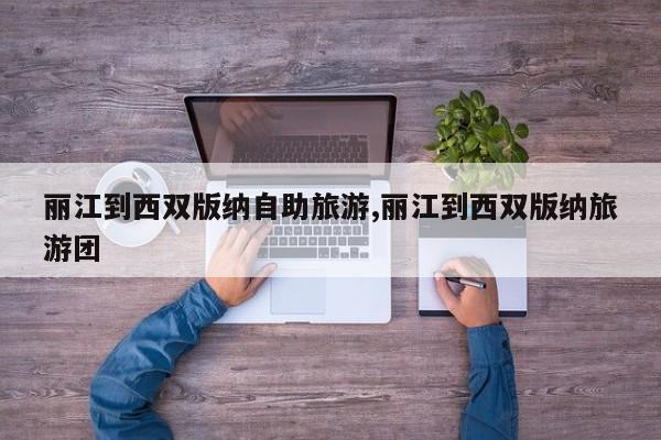 丽江到西双版纳自助旅游,丽江到西双版纳旅游团