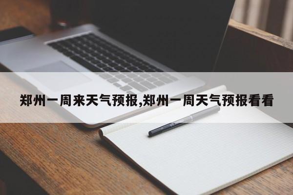 郑州一周来天气预报,郑州一周天气预报看看 第1张