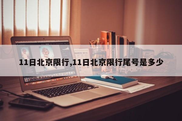 11日北京限行,11日北京限行尾号是多少 第1张