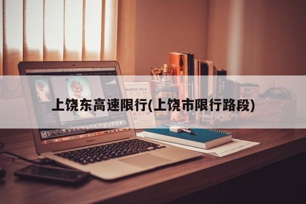 上饶东高速限行(上饶市限行路段) 第1张