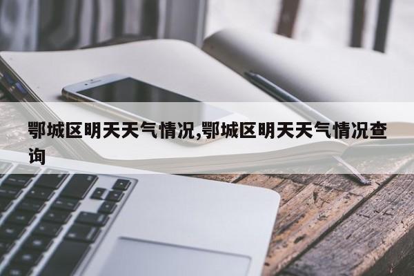 鄂城区明天天气情况,鄂城区明天天气情况查询 第1张