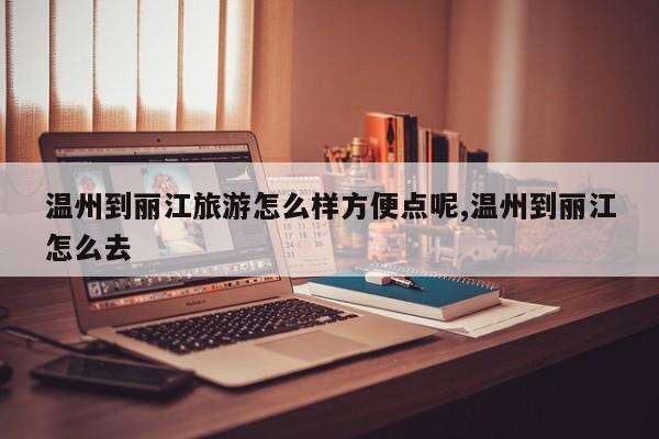 温州到丽江旅游怎么样方便点呢,温州到丽江怎么去 第1张