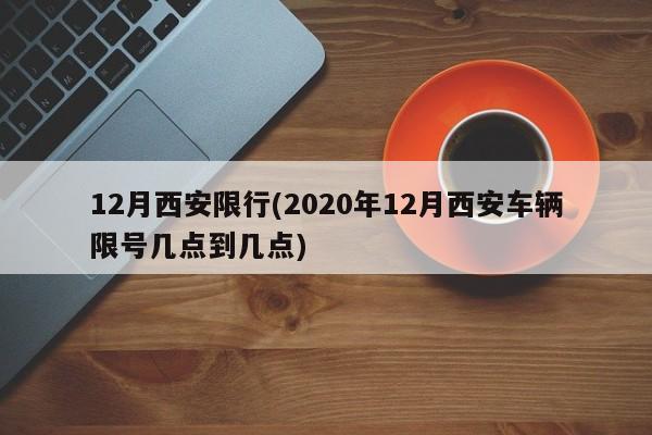 12月西安限行(2020年12月西安车辆限号几点到几点)