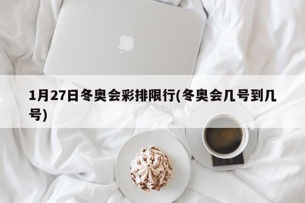 1月27日冬奥会彩排限行(冬奥会几号到几号) 第1张