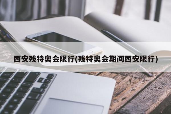 西安残特奥会限行(残特奥会期间西安限行) 第1张