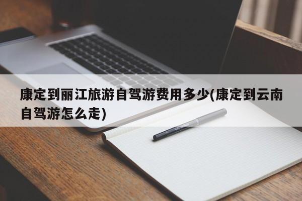 康定到丽江旅游自驾游费用多少(康定到云南自驾游怎么走) 第1张