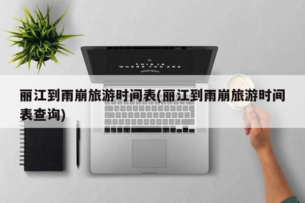丽江到雨崩旅游时间表(丽江到雨崩旅游时间表查询) 第1张