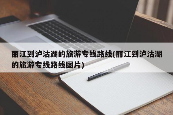 丽江到泸沽湖的旅游专线路线(丽江到泸沽湖的旅游专线路线图片) 第1张