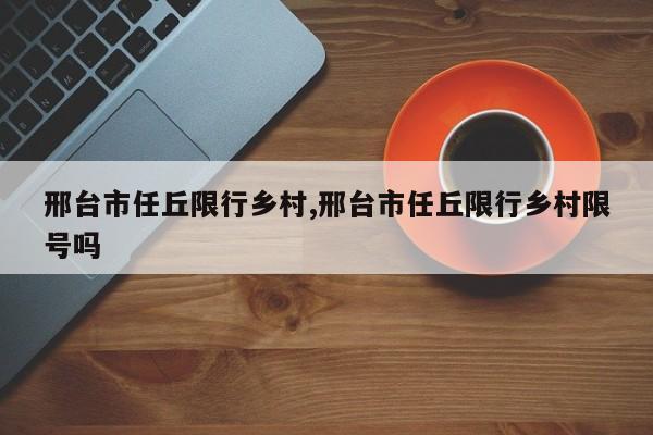 邢台市任丘限行乡村,邢台市任丘限行乡村限号吗 第1张