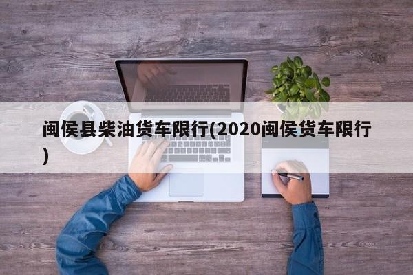闽侯县柴油货车限行(2020闽侯货车限行)