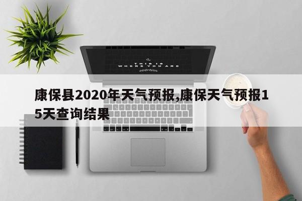康保县2020年天气预报,康保天气预报15天查询结果