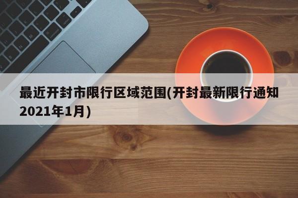 最近开封市限行区域范围(开封最新限行通知2021年1月) 第1张