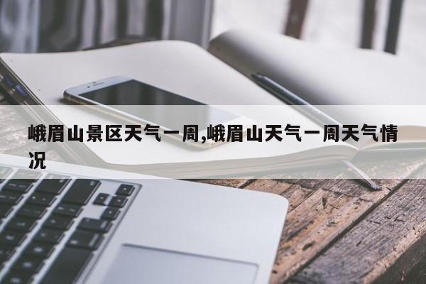 峨眉山景区天气一周,峨眉山天气一周天气情况
