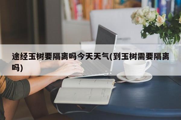 途经玉树要隔离吗今天天气(到玉树需要隔离吗)