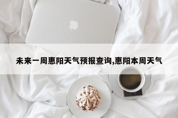 未来一周惠阳天气预报查询,惠阳本周天气