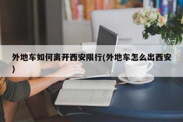 外地车如何离开西安限行(外地车怎么出西安) 第1张