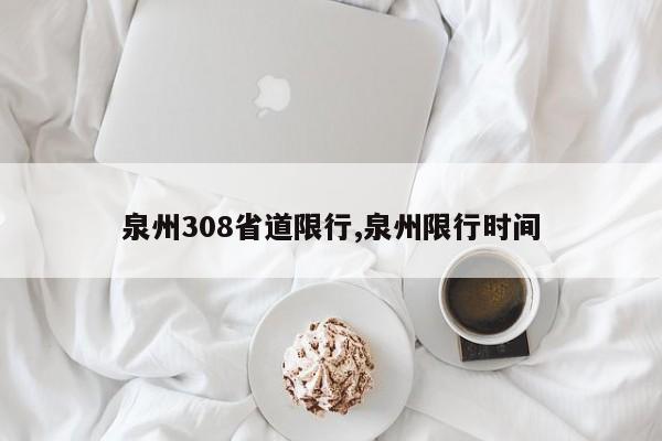 泉州308省道限行,泉州限行时间 第1张