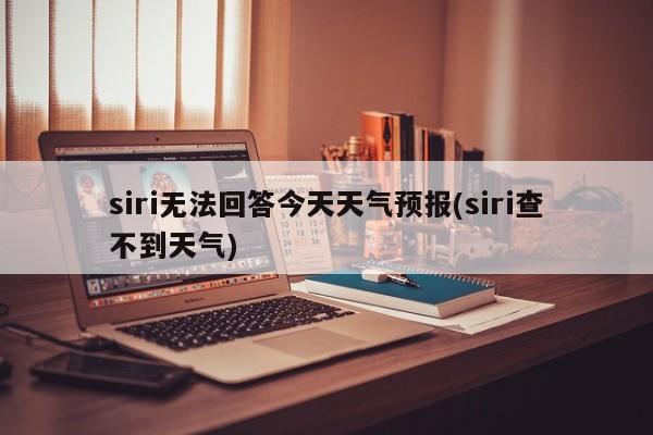 siri无法回答今天天气预报(siri查不到天气)