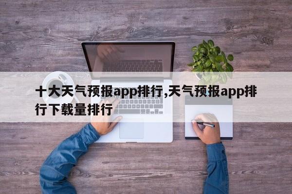 十大天气预报app排行,天气预报app排行下载量排行
