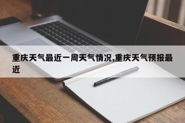 重庆天气最近一周天气情况,重庆天气预报最近