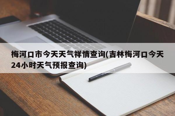 梅河口市今天天气祥情查询(吉林梅河口今天24小时天气预报查询)