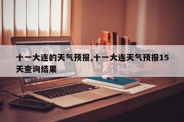十一大连的天气预报,十一大连天气预报15天查询结果