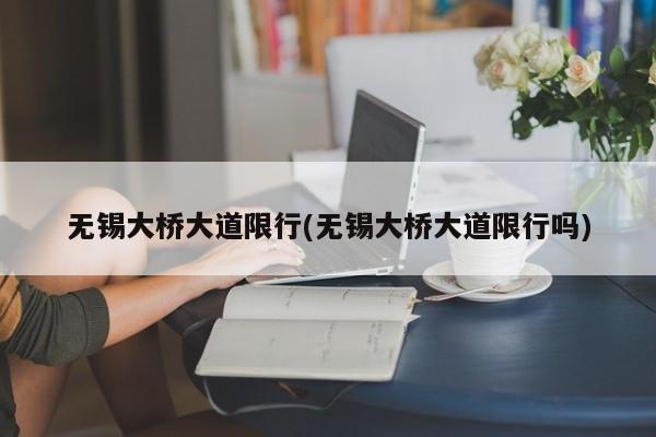 无锡大桥大道限行(无锡大桥大道限行吗) 第1张