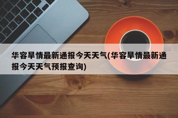 华容旱情最新通报今天天气(华容旱情最新通报今天天气预报查询)