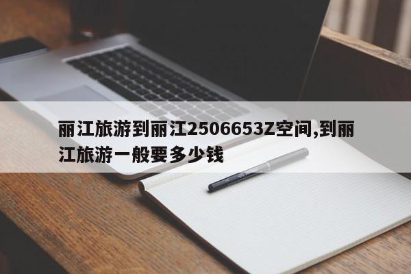 丽江旅游到丽江2506653Z空间,到丽江旅游一般要多少钱 第1张