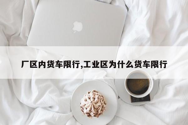 厂区内货车限行,工业区为什么货车限行 第1张