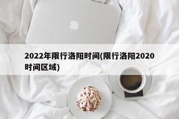 2022年限行洛阳时间(限行洛阳2020时间区域)