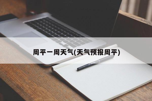 周平一周天气(天气预报周平)