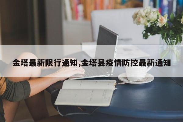 金塔最新限行通知,金塔县疫情防控最新通知 第1张