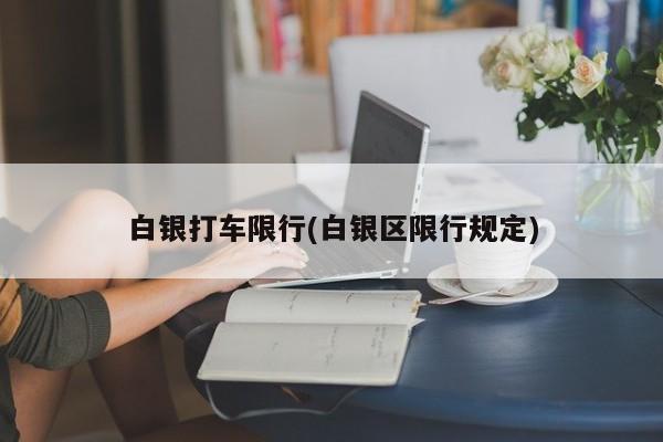白银打车限行(白银区限行规定) 第1张