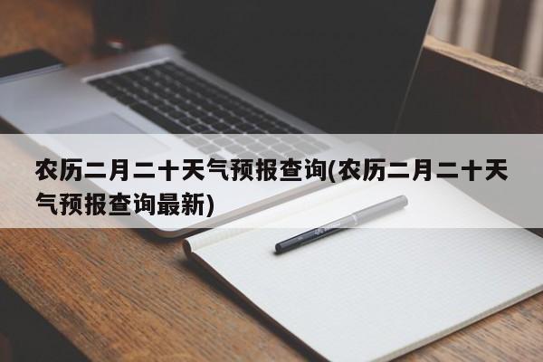 农历二月二十天气预报查询(农历二月二十天气预报查询最新)