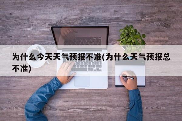 为什么今天天气预报不准(为什么天气预报总不准) 第1张