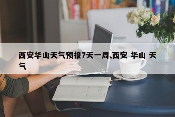 西安华山天气预报7天一周,西安 华山 天气