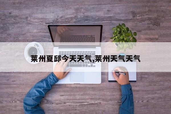 莱州夏邱今天天气,莱州天气天气