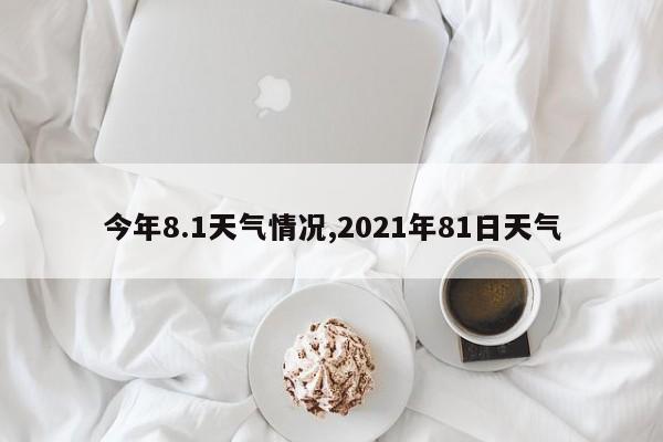 今年8.1天气情况,2021年81日天气