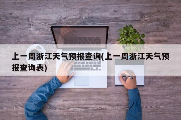 上一周浙江天气预报查询(上一周浙江天气预报查询表)
