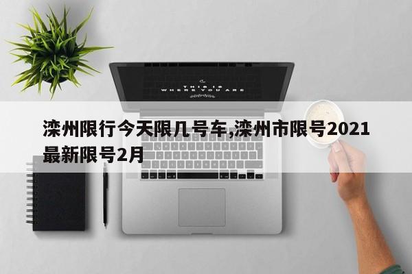 滦州限行今天限几号车,滦州市限号2021最新限号2月