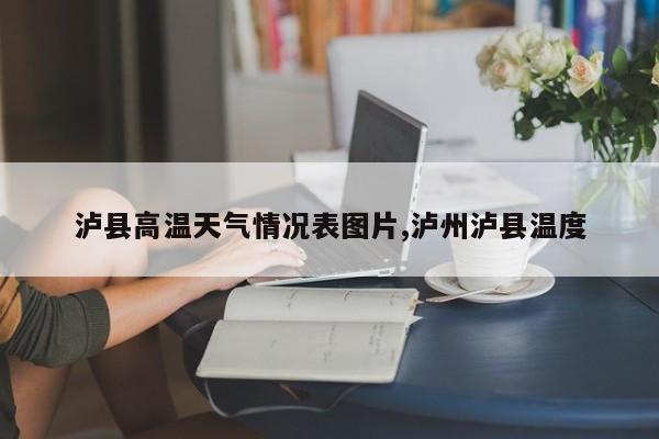 泸县高温天气情况表图片,泸州泸县温度
