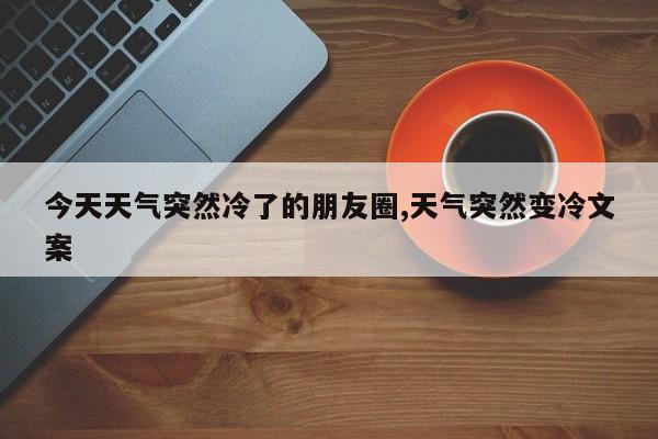 今天天气突然冷了的朋友圈,天气突然变冷文案