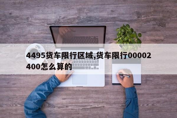 4495货车限行区域,货车限行00002400怎么算的 第1张