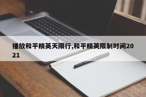 播放和平精英天限行,和平精英限制时间2021