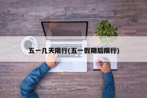 五一几天限行(五一假期后限行) 第1张